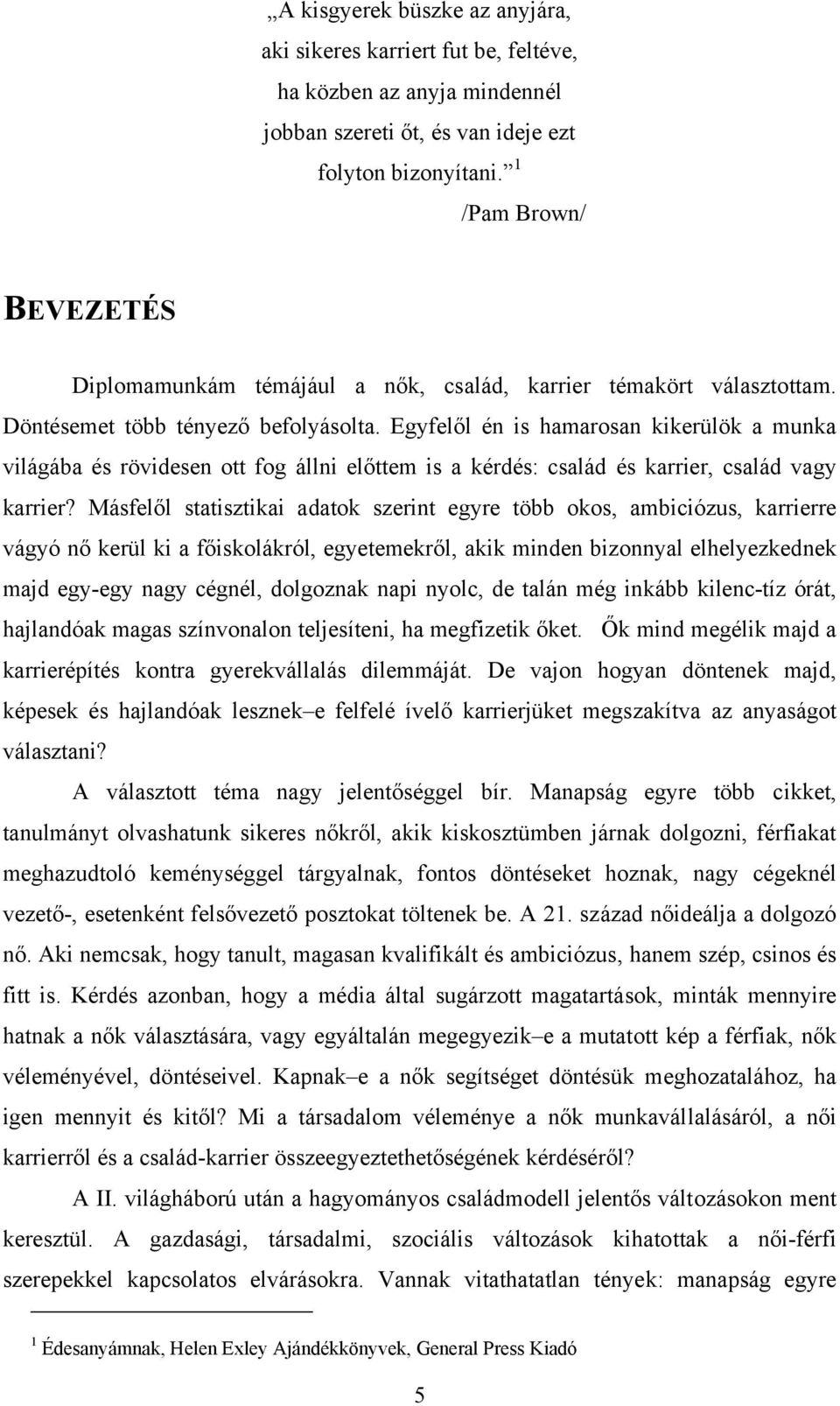 Egyfelől én is hamarosan kikerülök a munka világába és rövidesen ott fog állni előttem is a kérdés: család és karrier, család vagy karrier?