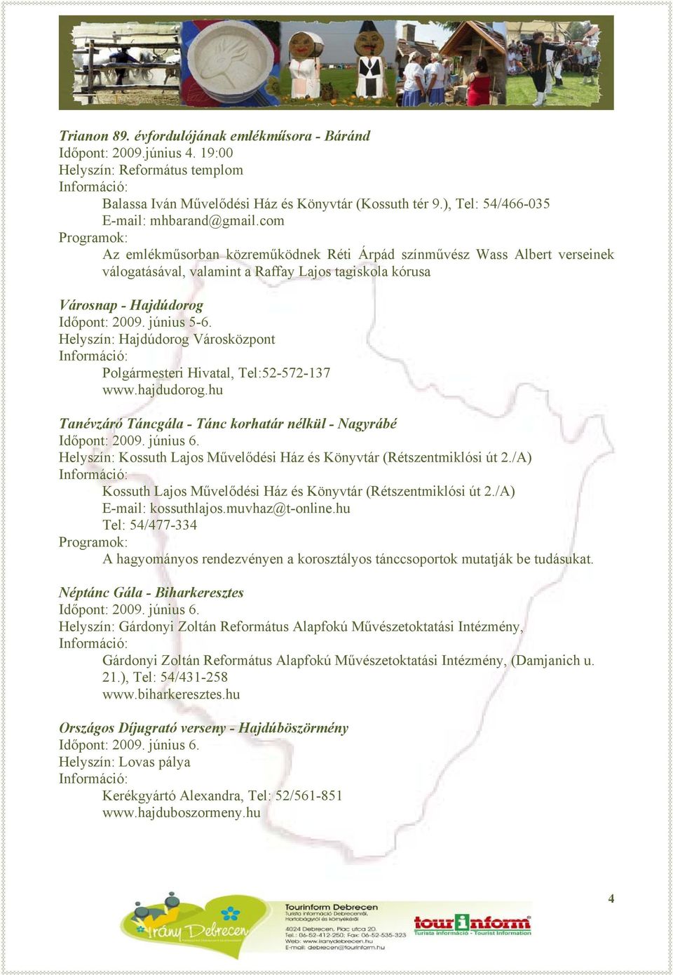 com Az emlékműsorban közreműködnek Réti Árpád színművész Wass Albert verseinek válogatásával, valamint a Raffay Lajos tagiskola kórusa Városnap - Hajdúdorog Időpont: 2009. június 5-6.