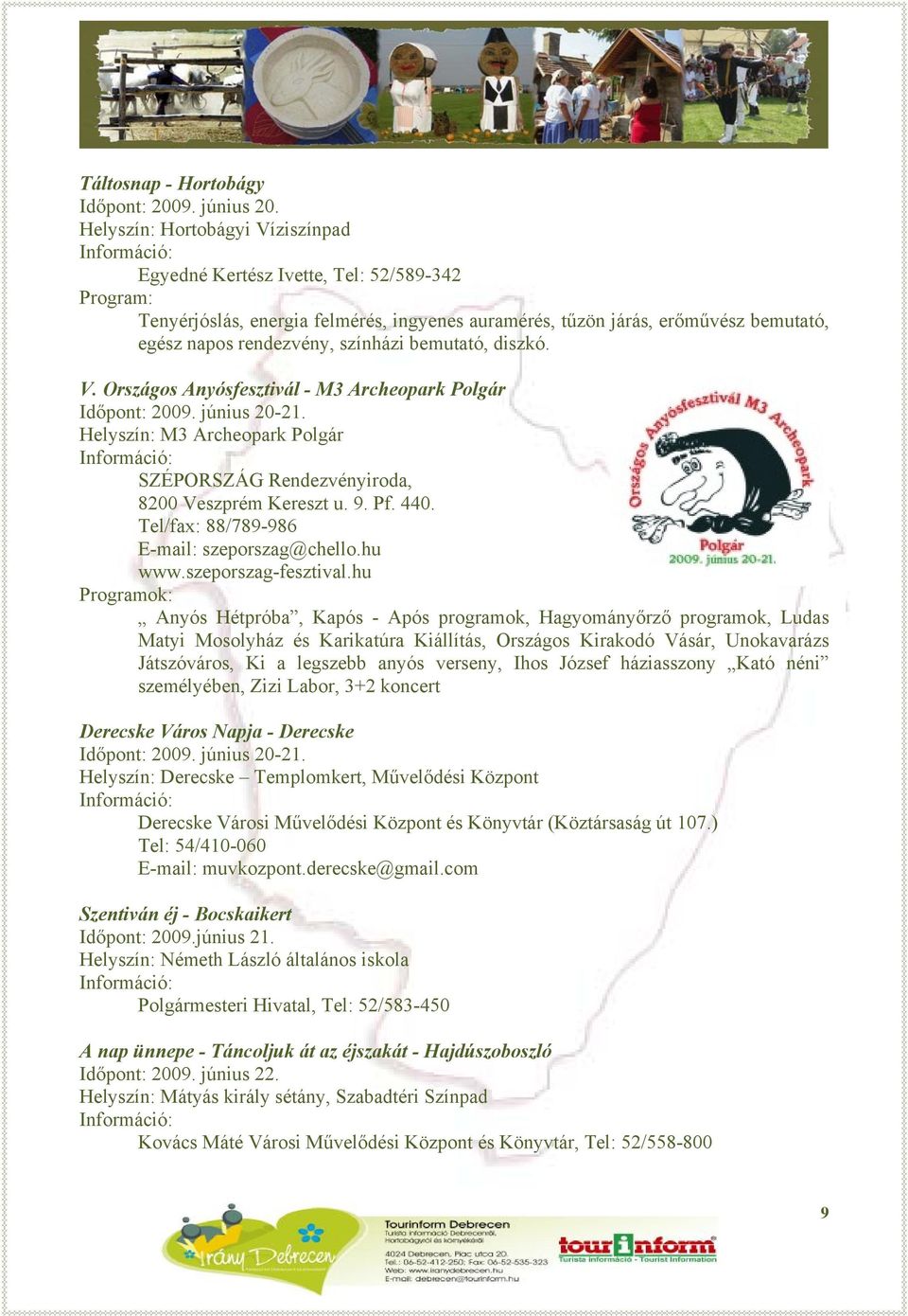 bemutató, diszkó. V. Országos Anyósfesztivál - M3 Archeopark Polgár Időpont: 2009. június 20-21. Helyszín: M3 Archeopark Polgár SZÉPORSZÁG Rendezvényiroda, 8200 Veszprém Kereszt u. 9. Pf. 440.