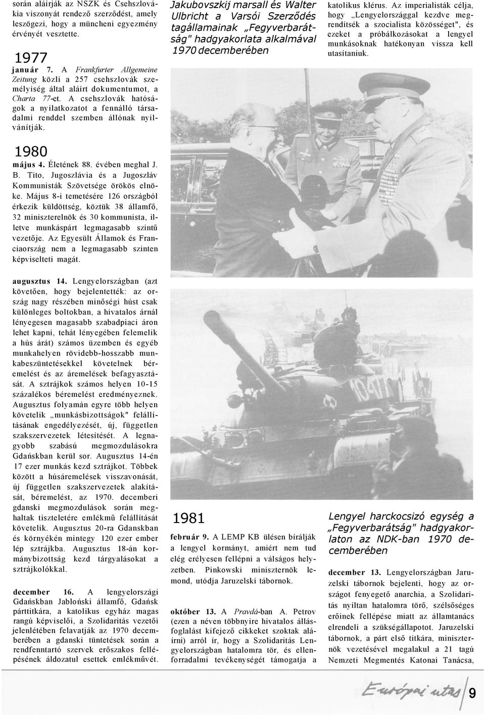 A csehszlovák hatóságok a nyilatkozatot a fennálló társadalmi renddel szemben állónak nyilvánítják. 1980 május 4. Életének 88. évében meghal J. B.