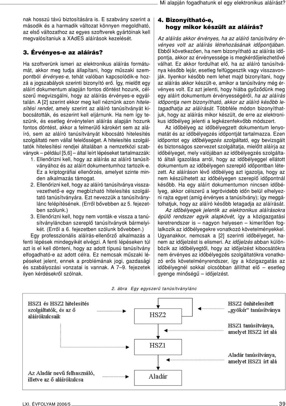 Ha szoftverünk ismeri az elektronikus aláírás formátumát, akkor meg tudja állapítani, hogy mûszaki szempontból érvényes-e, tehát valóban kapcsolódik-e hozzá a jogszabályok szerinti bizonyító erô.