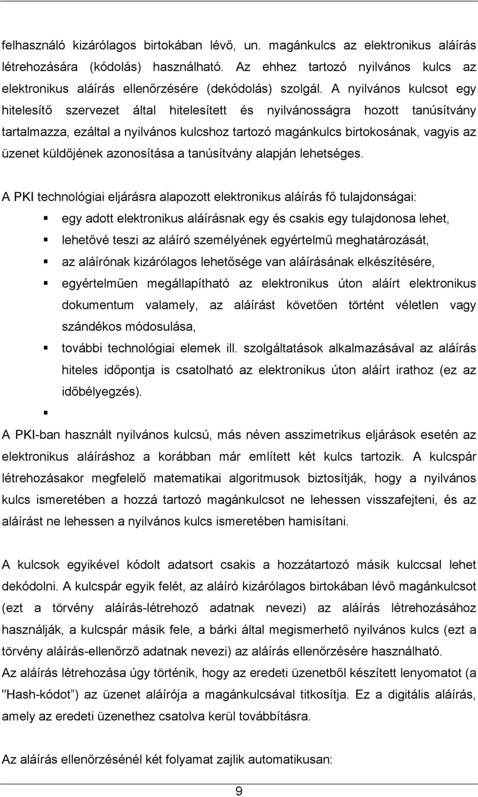 A nyilvános kulcsot egy hitelesítő szervezet által hitelesített és nyilvánosságra hozott tanúsítvány tartalmazza, ezáltal a nyilvános kulcshoz tartozó magánkulcs birtokosának, vagyis az üzenet