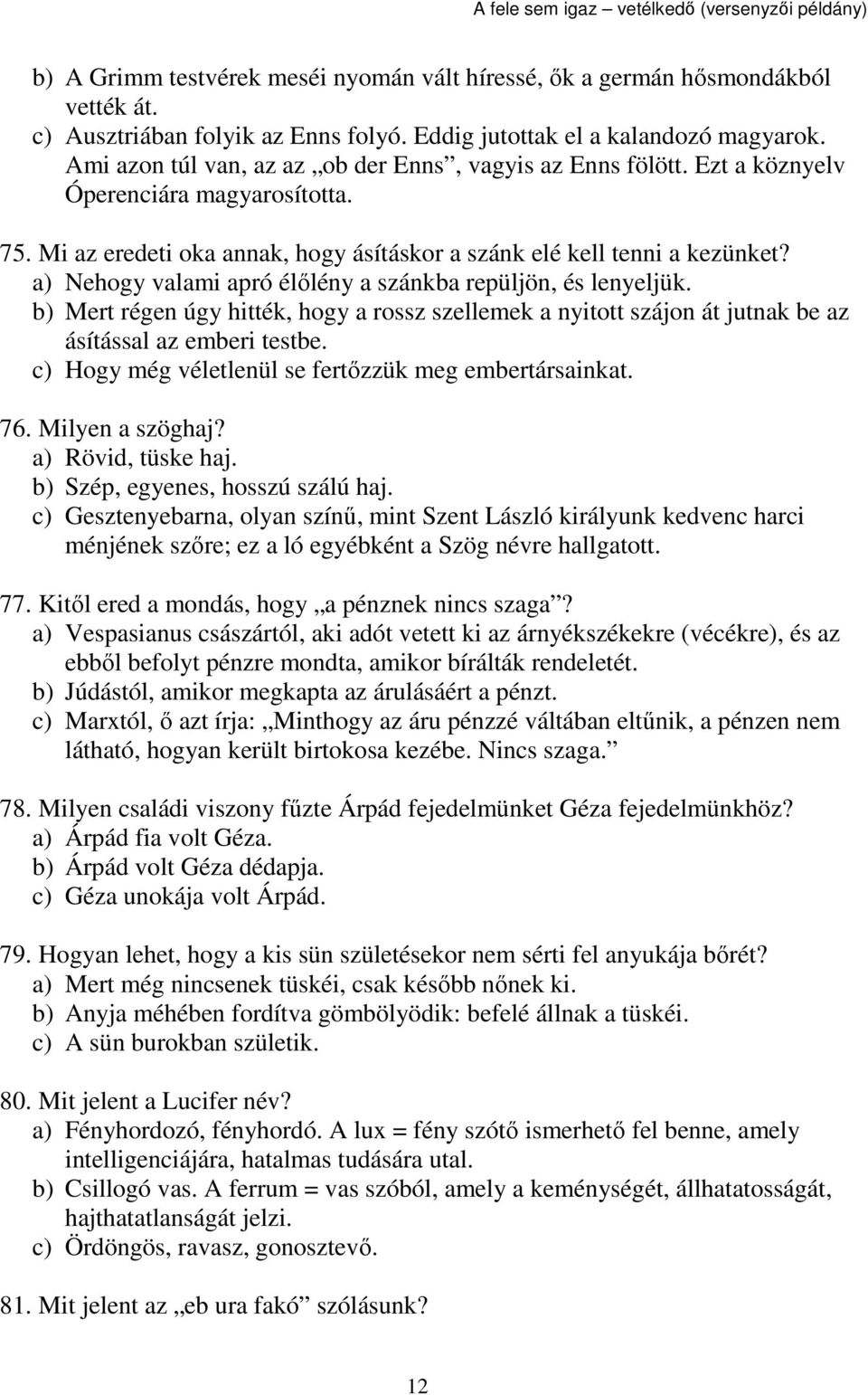 a) Nehogy valami apró élőlény a szánkba repüljön, és lenyeljük. b) Mert régen úgy hitték, hogy a rossz szellemek a nyitott szájon át jutnak be az ásítással az emberi testbe.