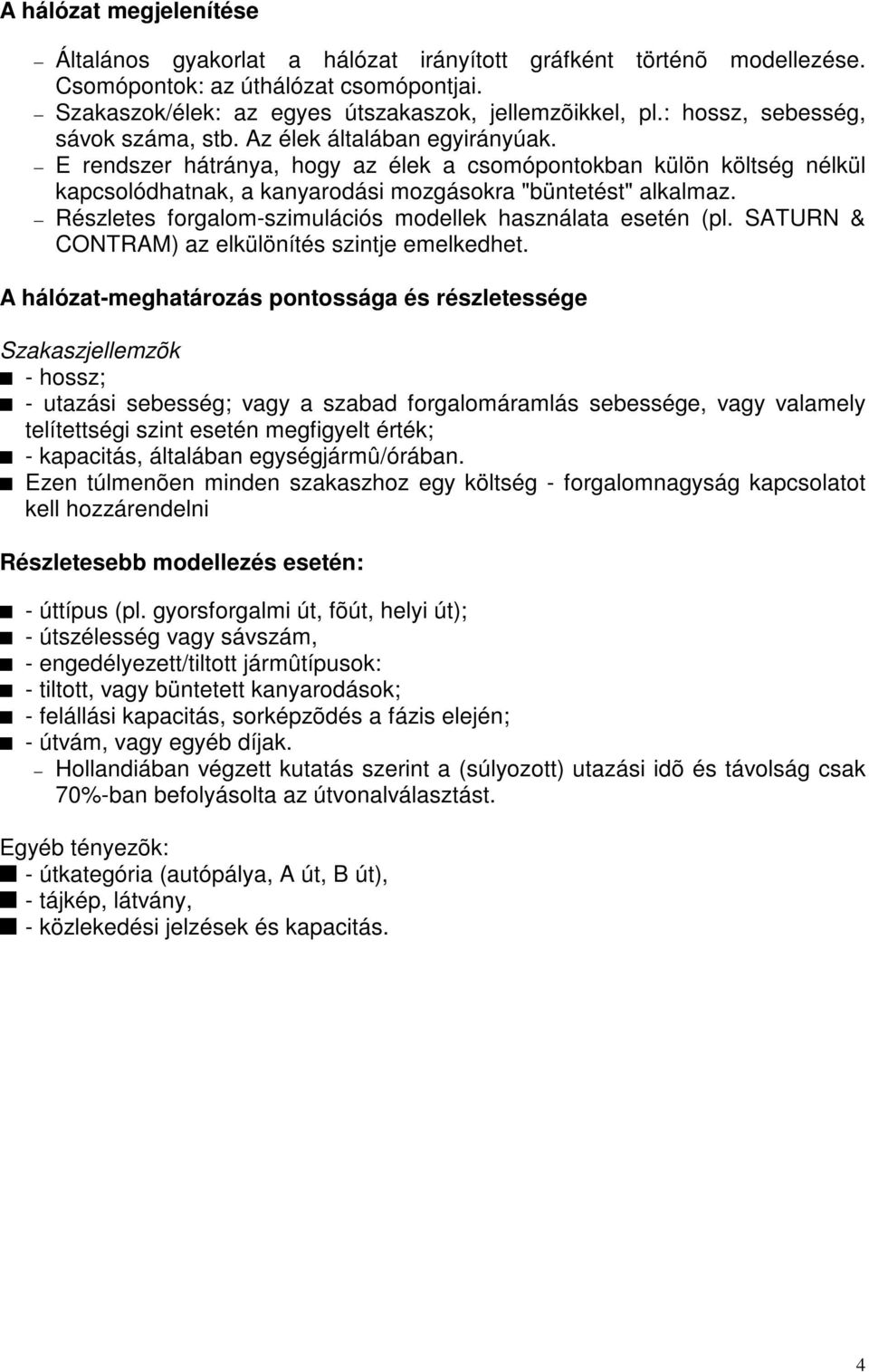 E rendszer hátránya, hogy az élek a csomópontokban külön költség nélkül kapcsolódhatnak, a kanyarodási mozgásokra "büntetést" alkalmaz. Részletes forgalom-szimulációs modellek használata esetén (pl.