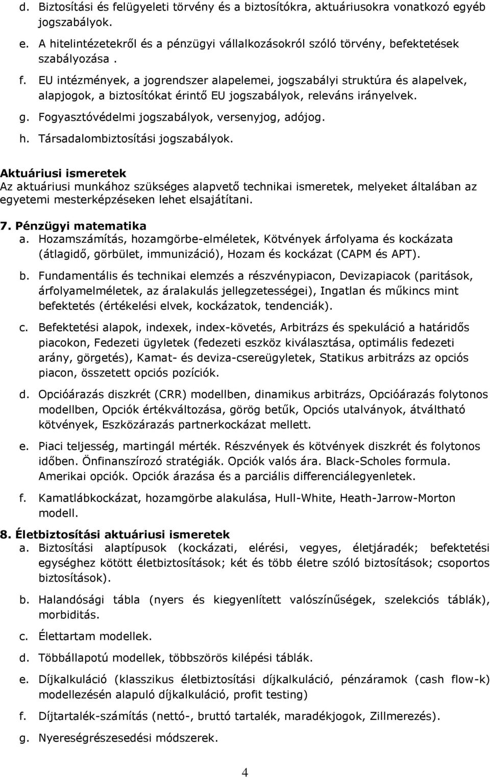 Aktuáriusi ismeretek Az aktuáriusi munkához szükséges alapvető technikai ismeretek, melyeket általában az egyetemi mesterképzéseken lehet elsajátítani. 7. Pénzügyi matematika a.