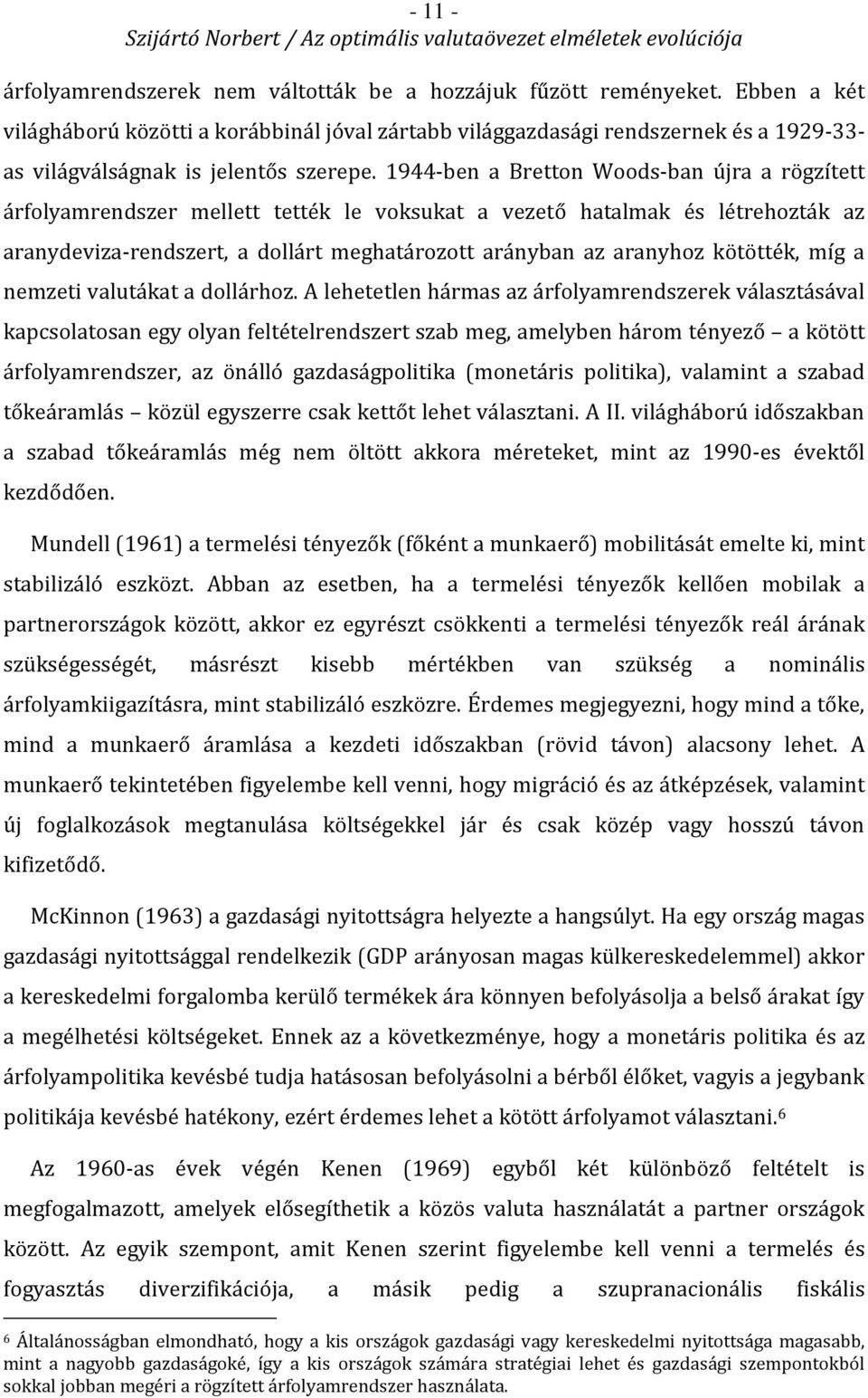 1944-ben a Bretton Woods-ban újra a rögzített árfolyamrendszer mellett tették le voksukat a vezető hatalmak és létrehozták az aranydeviza-rendszert, a dollárt meghatározott arányban az aranyhoz