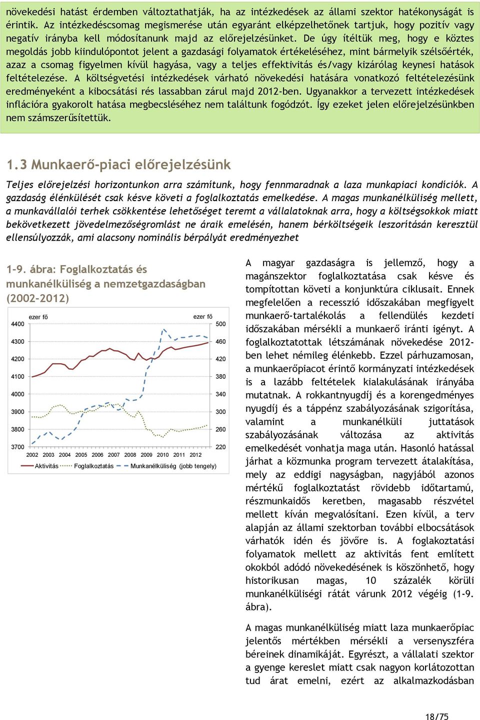 De úgy ítéltük meg, hogy e köztes megoldás jobb kiindulópontot jelent a gazdasági folyamatok értékeléséhez, mint bármelyik szélsőérték, azaz a csomag figyelmen kívül hagyása, vagy a teljes