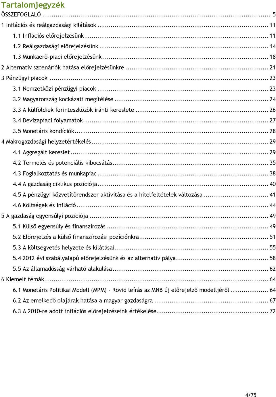 .. 3. Devizapiaci folyamatok... 7 3.5 Monetáris kondíciók... 8 Makrogazdasági helyzetértékelés... 9.1 Aggregált kereslet... 9. Termelés és potenciális kibocsátás... 35.3 Foglalkoztatás és munkapiac.