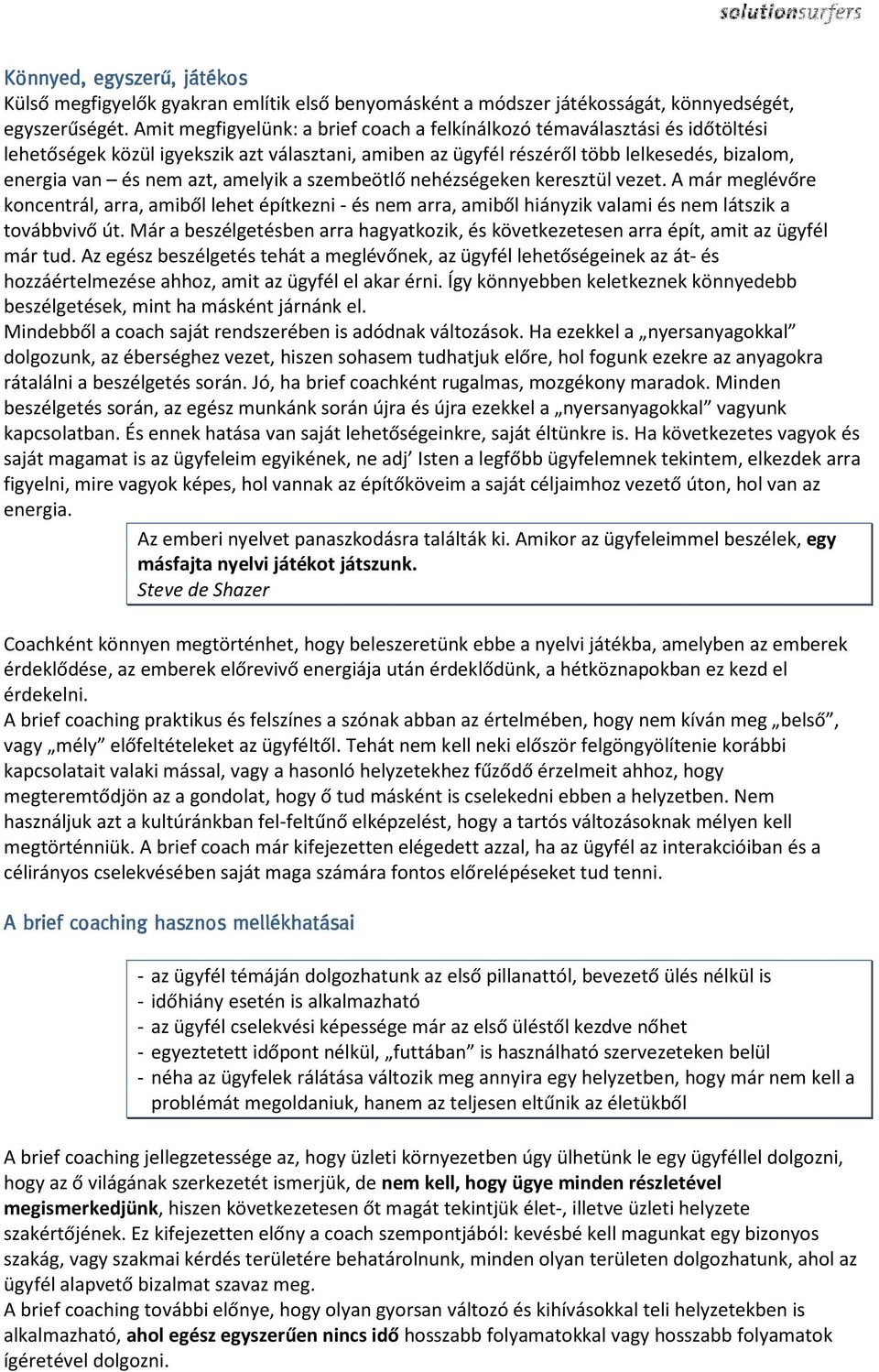 amelyik a szembeötlő nehézségeken keresztül vezet. A már meglévőre koncentrál, arra, amiből lehet építkezni - és nem arra, amiből hiányzik valami és nem látszik a továbbvivő út.