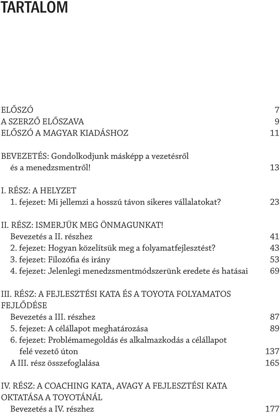 fejezet: Filozófia és irány 53 4. fejezet: Jelenlegi menedzsmentmódszerünk eredete és hatásai 69 III. RÉSZ: A FEJLESZTÉSI KATA ÉS A TOYOTA FOLYAMATOS FEJLŐDÉSE Bevezetés a III. részhez 87 5.