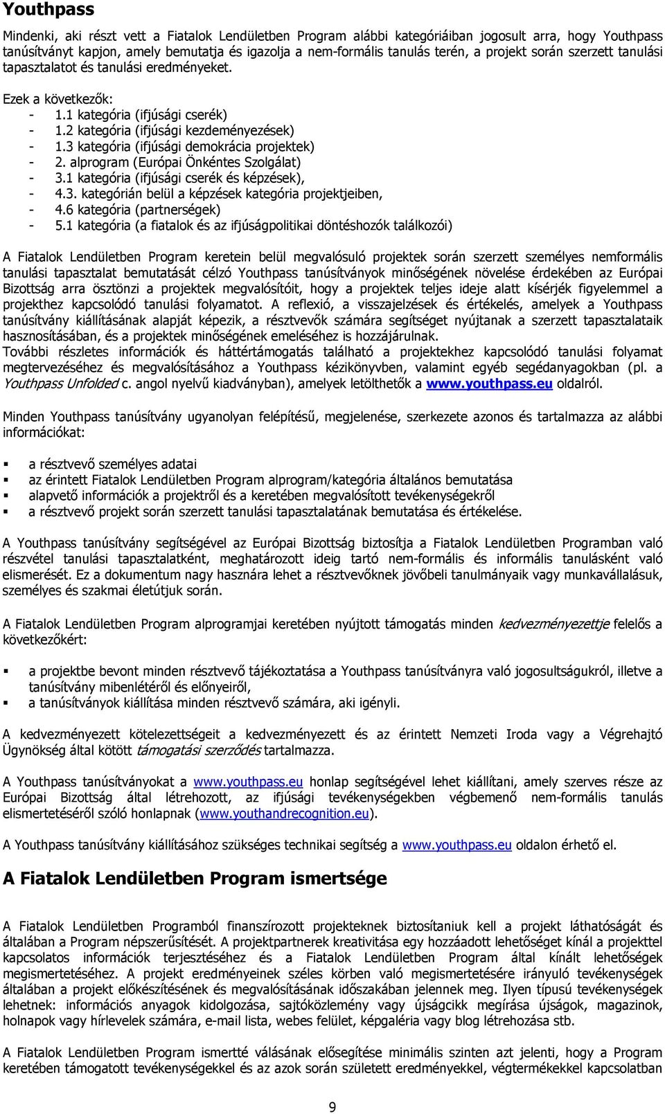 3 kategória (ifjúsági demokrácia projektek) - 2. alprogram (Európai Önkéntes Szolgálat) - 3.1 kategória (ifjúsági cserék és képzések), - 4.3. kategórián belül a képzések kategória projektjeiben, - 4.