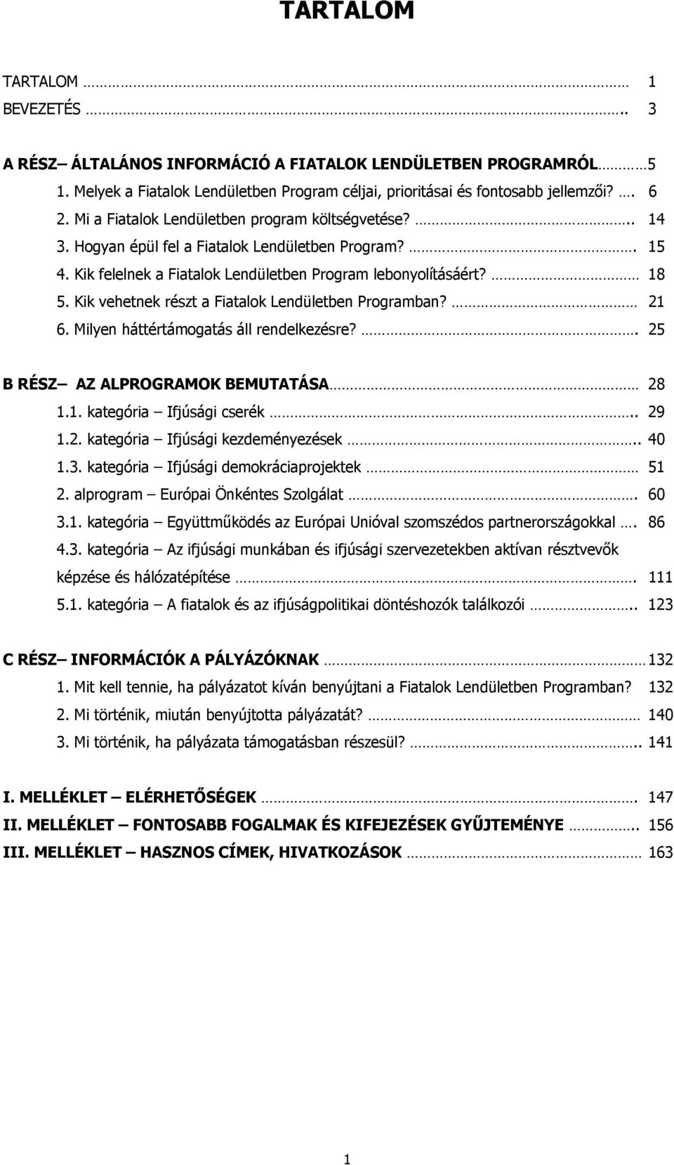 Kik vehetnek részt a Fiatalok Lendületben Programban? 21 6. Milyen háttértámogatás áll rendelkezésre?. 25 B RÉSZ AZ ALPROGRAMOK BEMUTATÁSA 28 1.1. kategória Ifjúsági cserék.. 29 1.2. kategória Ifjúsági kezdeményezések.