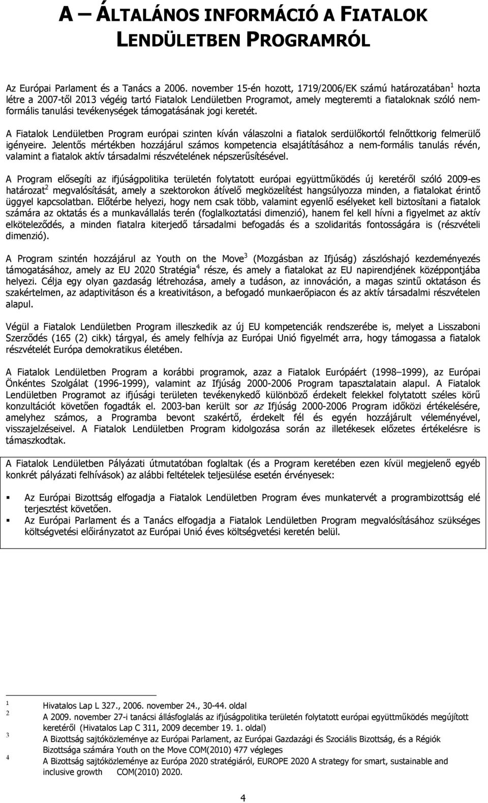 tevékenységek támogatásának jogi keretét. A Fiatalok Lendületben Program európai szinten kíván válaszolni a fiatalok serdülőkortól felnőttkorig felmerülő igényeire.