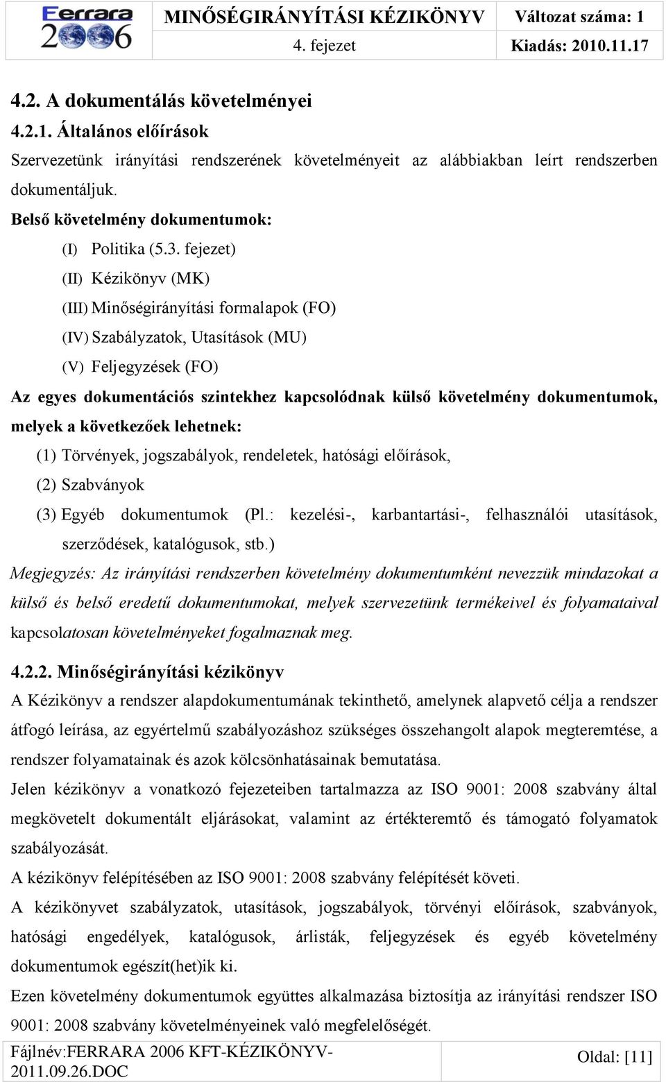 fejezet) (II) Kézikönyv (MK) (III) Minőségirányítási formalapok (FO) (IV) Szabályzatok, Utasítások (MU) (V) Feljegyzések (FO) Az egyes dokumentációs szintekhez kapcsolódnak külső követelmény