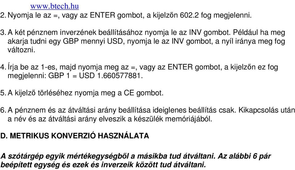 Írja be az 1-es, majd nyomja meg az =, vagy az ENTER gombot, a kijelzın ez fog megjelenni: GBP 1 = USD 1.660577881. 5. A kijelzı törléséhez nyomja meg a CE gombot. 6.