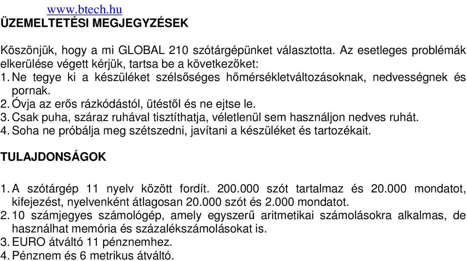 Csak puha, száraz ruhával tisztíthatja, véletlenül sem használjon nedves ruhát. 4. Soha ne próbálja meg szétszedni, javítani a készüléket és tartozékait. TULAJDONSÁGOK 1.