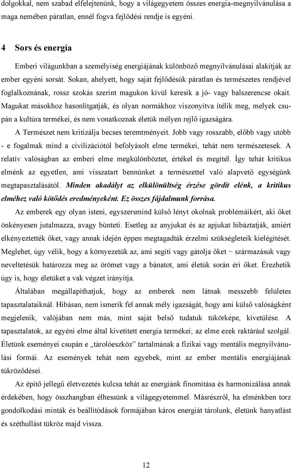 Sokan, ahelyett, hogy saját fejlődésük páratlan és természetes rendjével foglalkoznának, rossz szokás szerint magukon kívül keresik a jó- vagy balszerencse okait.