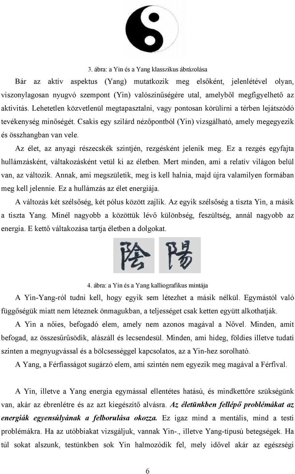 Csakis egy szilárd nézőpontból (Yin) vizsgálható, amely megegyezik és összhangban van vele. Az élet, az anyagi részecskék szintjén, rezgésként jelenik meg.