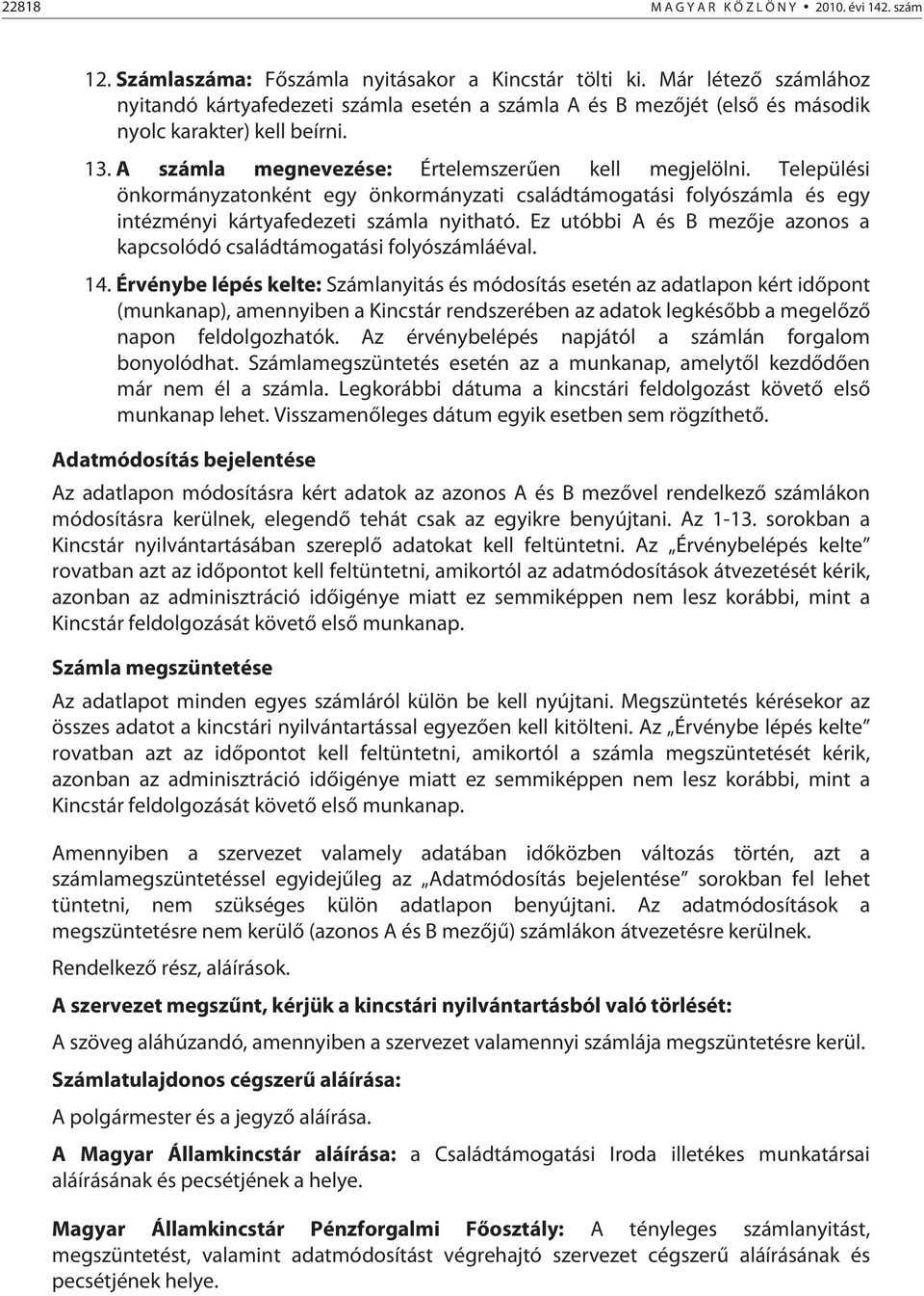 Települési önkormányzatonként egy önkormányzati családtámogatási folyószámla és egy intézményi kártyafedezeti számla nyitható.