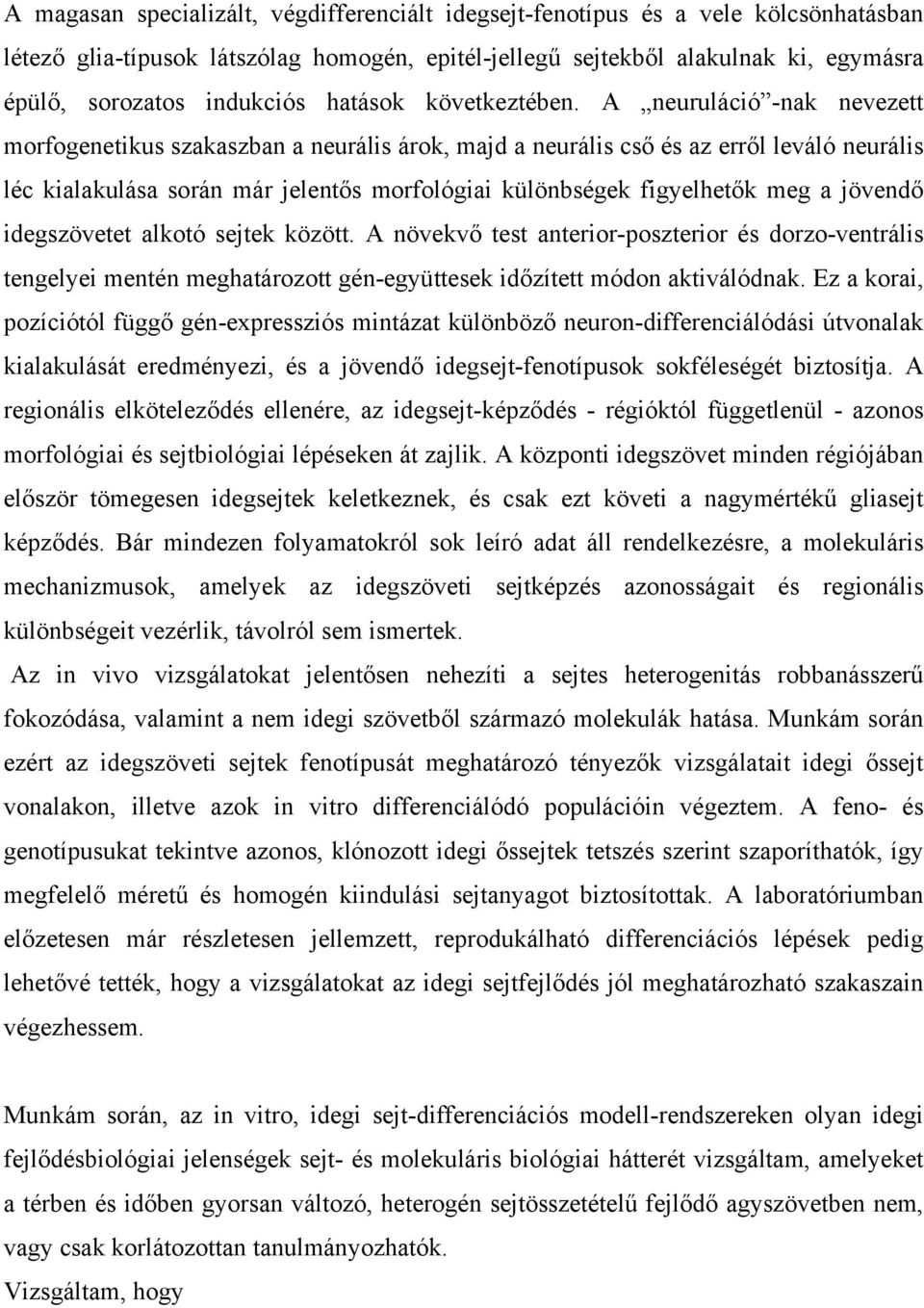 A neuruláció -nak nevezett morfogenetikus szakaszban a neurális árok, majd a neurális cső és az erről leváló neurális léc kialakulása során már jelentős morfológiai különbségek figyelhetők meg a