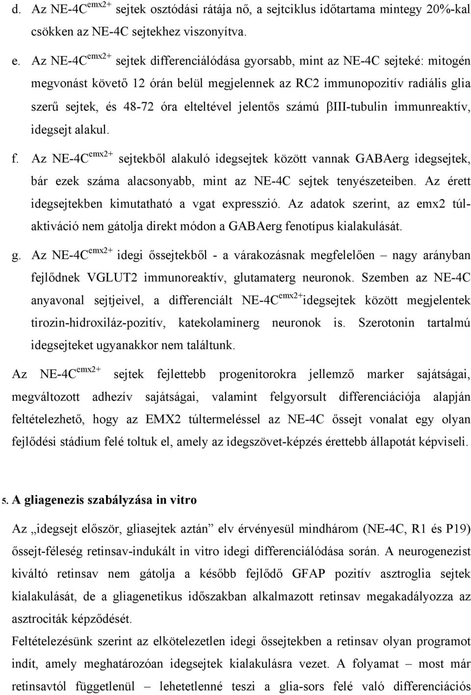 Az NE-4C emx2+ sejtek differenciálódása gyorsabb, mint az NE-4C sejteké: mitogén megvonást követő 12 órán belül megjelennek az RC2 immunopozitív radiális glia szerű sejtek, és 48-72 óra elteltével