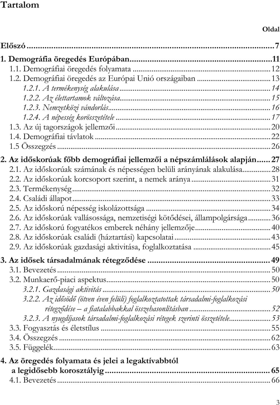 ..26 2. Az időskorúak főbb demográfiai jellemzői a népszámlálások alapján... 27 2.1. Az időskorúak számának és népességen belüli arányának alakulása...28 2.2. Az időskorúak korcsoport szerint, a nemek aránya.