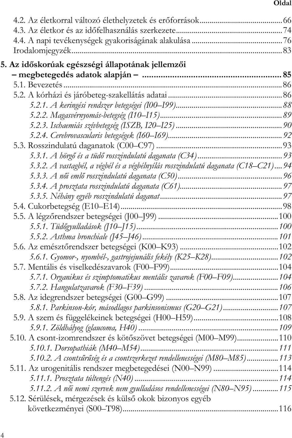 ..88 5.2.2. Magasvérnyomás-betegség (I10 I15)...89 5.2.3. Ischaemiás szívbetegség (ISZB, I20 I25)...90 5.2.4. Cerebrovascularis betegségek (I60 I69)...92 5.3. Rosszindulatú daganatok (C00 C97)...93 5.