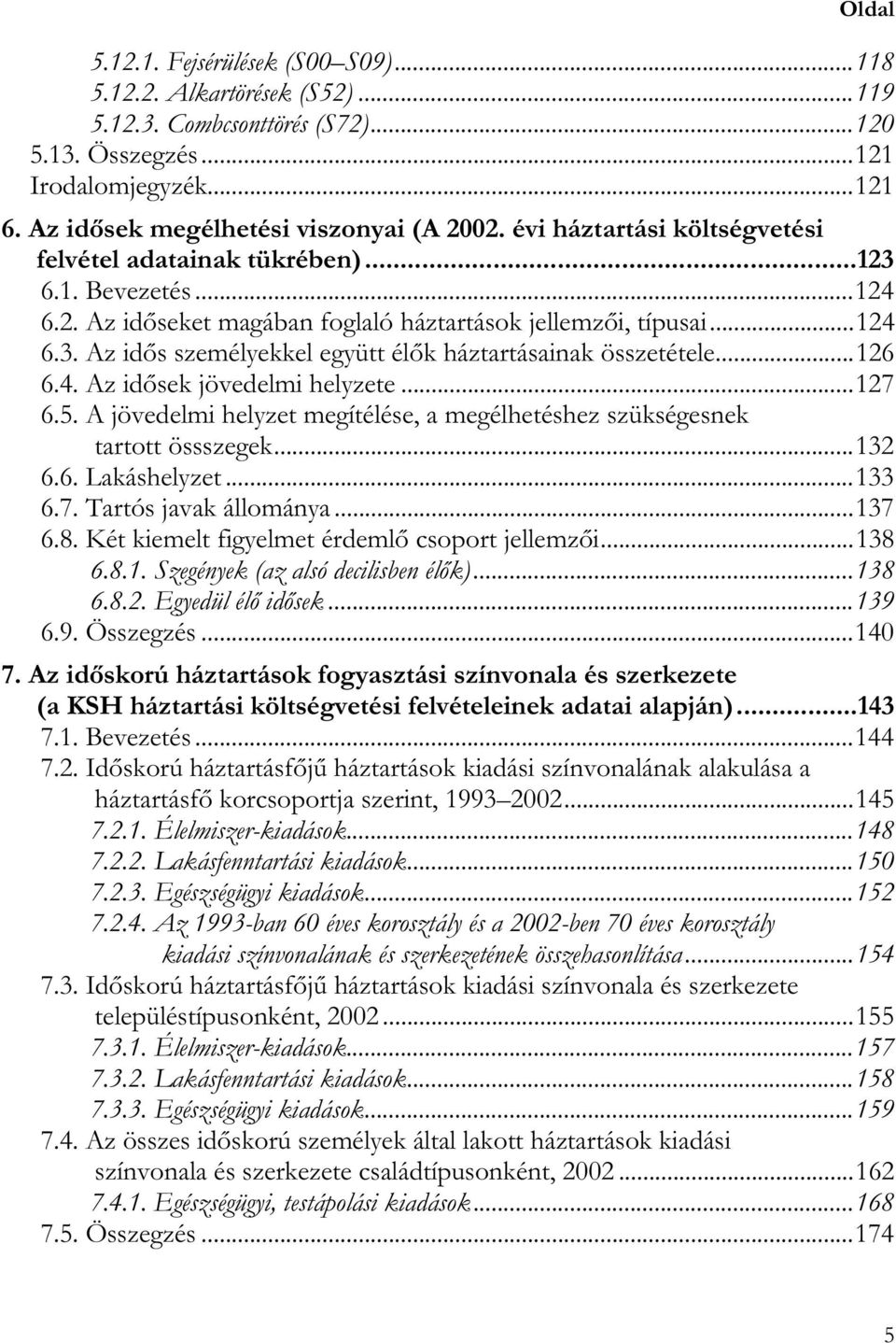 ..126 6.4. Az idősek jövedelmi helyzete...127 6.5. A jövedelmi helyzet megítélése, a megélhetéshez szükségesnek tartott össszegek...132 6.6. Lakáshelyzet...133 6.7. Tartós javak állománya...137 6.8.