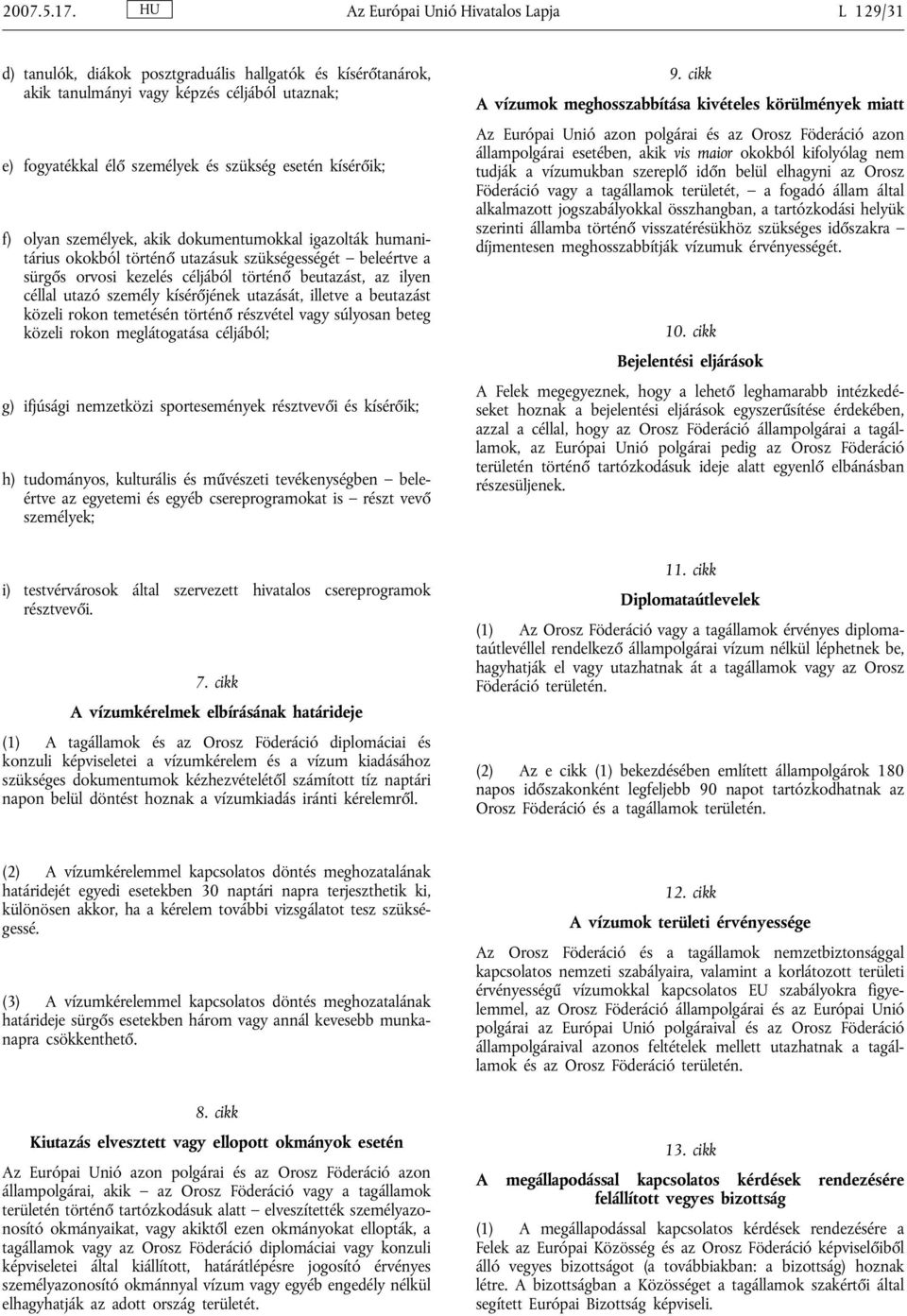 kísérőik; f) olyan személyek, akik dokumentumokkal igazolták humanitárius okokból történő utazásuk szükségességét beleértve a sürgős orvosi kezelés céljából történő beutazást, az ilyen céllal utazó