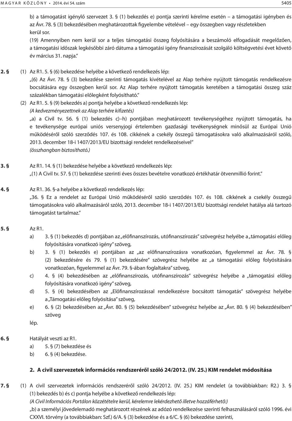 (19) Amennyiben nem kerül sor a teljes támogatási összeg folyósítására a beszámoló elfogadását megelőzően, a támogatási időszak legkésőbbi záró dátuma a támogatási igény finanszírozását szolgáló