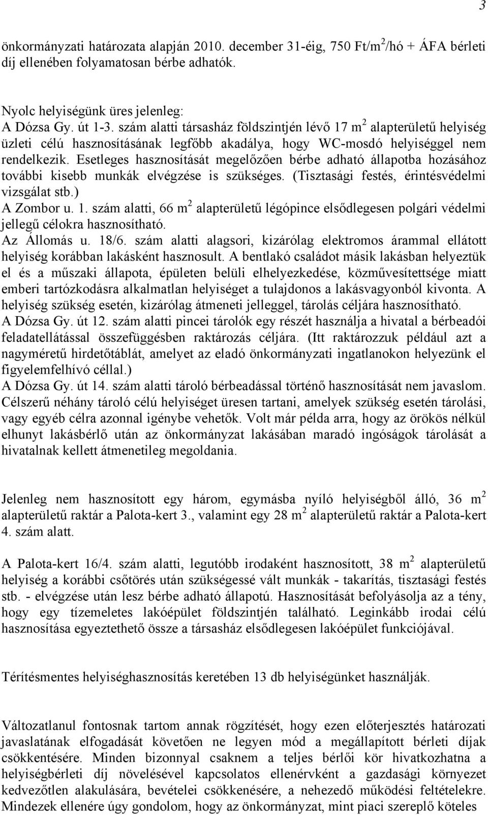 Esetleges hasznosítását megelőzően bérbe adható állapotba hozásához további kisebb munkák elvégzése is szükséges. (Tisztasági festés, érintésvédelmi vizsgálat stb.) A Zombor u. 1.