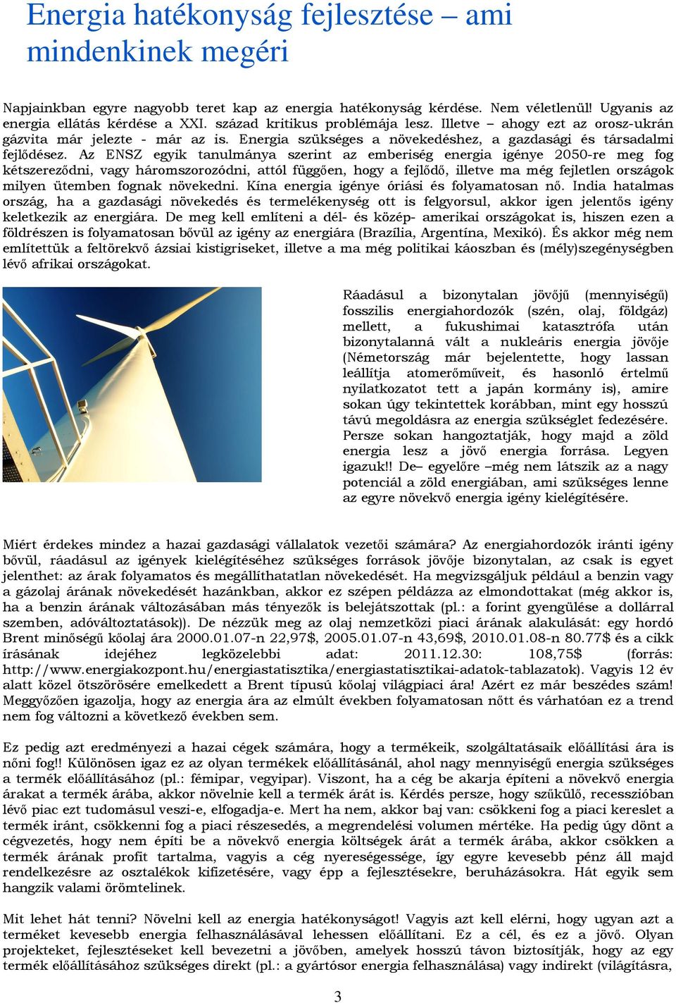 Az ENSZ egyik tanulmánya szerint az emberiség energia igénye 2050-re meg fog kétszereződni, vagy háromszorozódni, attól függően, hogy a fejlődő, illetve ma még fejletlen országok milyen ütemben