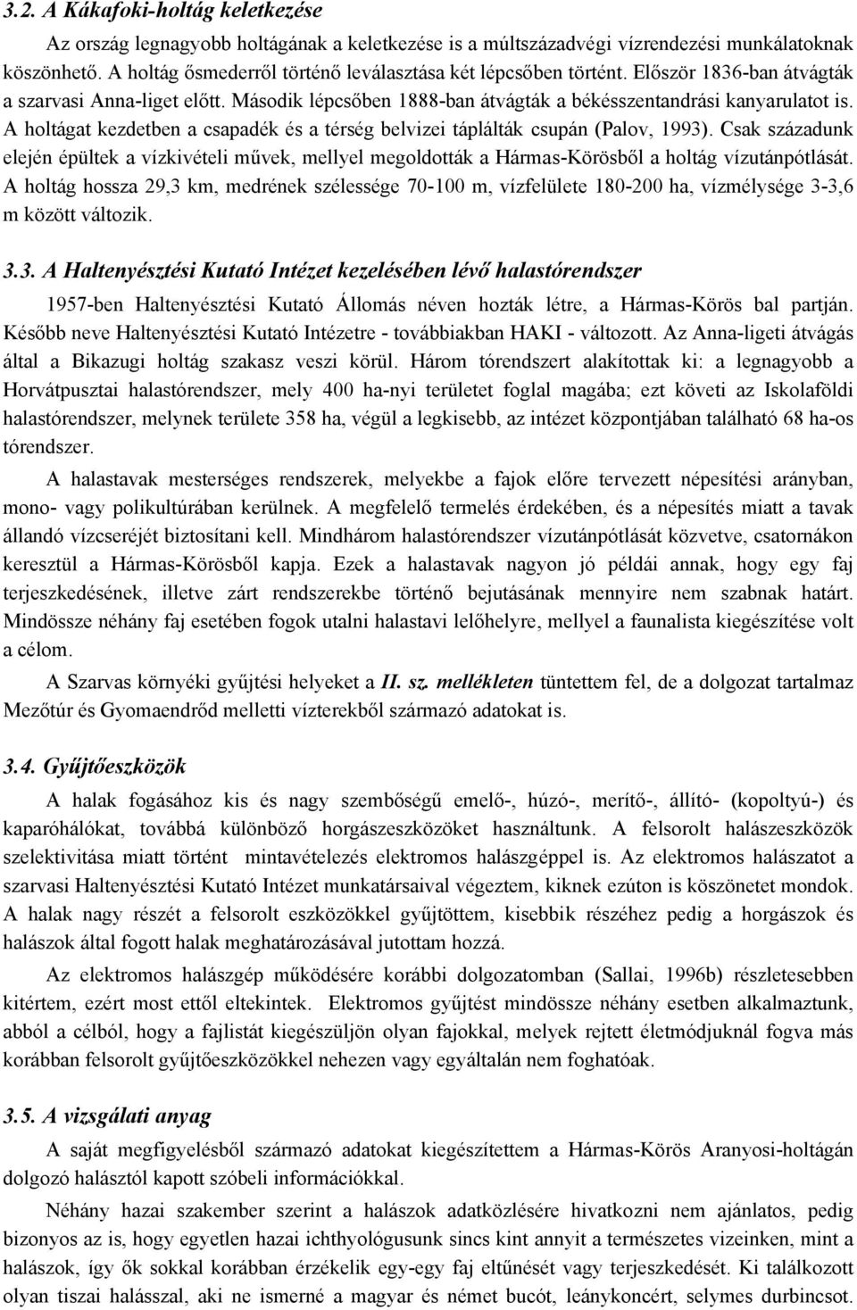 A holtágat kezdetben a csapadék és a térség belvizei táplálták csupán (Palov, 1993). Csak századunk elején épültek a vízkivételi művek, mellyel megoldották a Hármas-Körösből a holtág vízutánpótlását.