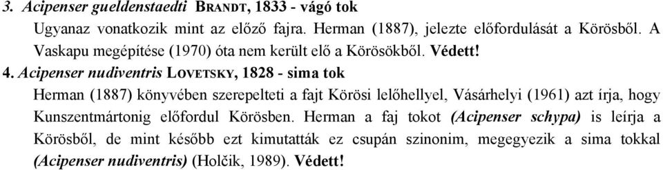 Acipenser nudiventris LOVETSKY, 1828 - sima tok Herman (1887) könyvében szerepelteti a fajt Körösi lelőhellyel, Vásárhelyi (1961) azt írja, hogy