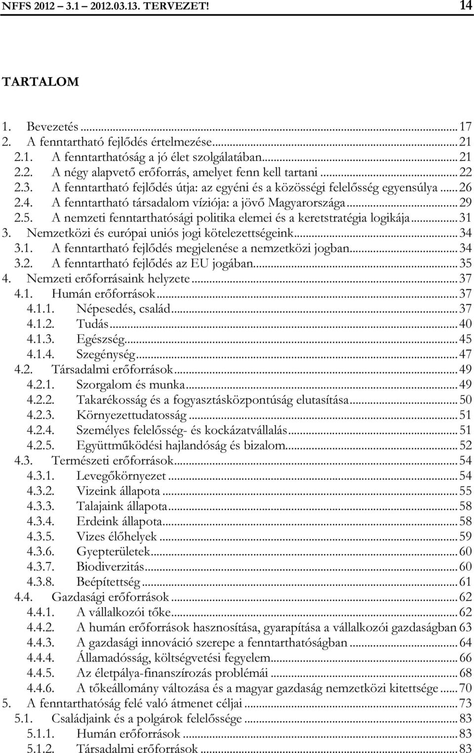 A nemzeti fenntarthatósági politika elemei és a keretstratégia logikája...31 3. Nemzetközi és európai uniós jogi kötelezettségeink...34 3.1. A fenntartható fejlődés megjelenése a nemzetközi jogban.