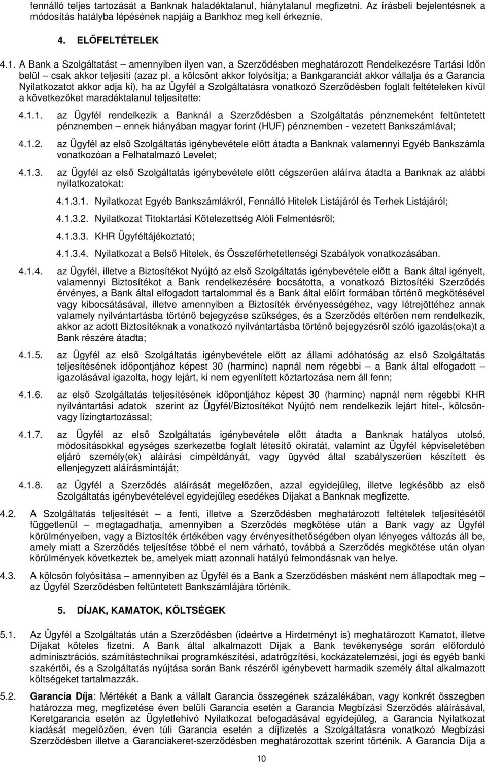 a kölcsönt akkor folyósítja; a Bankgaranciát akkor vállalja és a Garancia Nyilatkozatot akkor adja ki), ha az Ügyfél a Szolgáltatásra vonatkozó Szerződésben foglalt feltételeken kívül a következőket