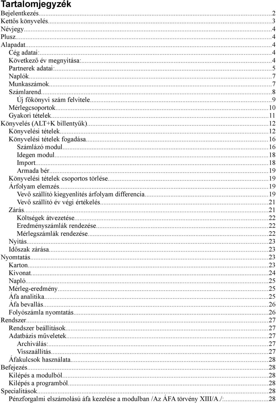 ..18 Import...18 Armada bér...19 Könyvelési tételek csoportos törlése...19 Árfolyam elemzés...19 Vevő szállító kiegyenlítés árfolyam differencia...19 Vevő szállító év végi értékelés...21 Zárás.