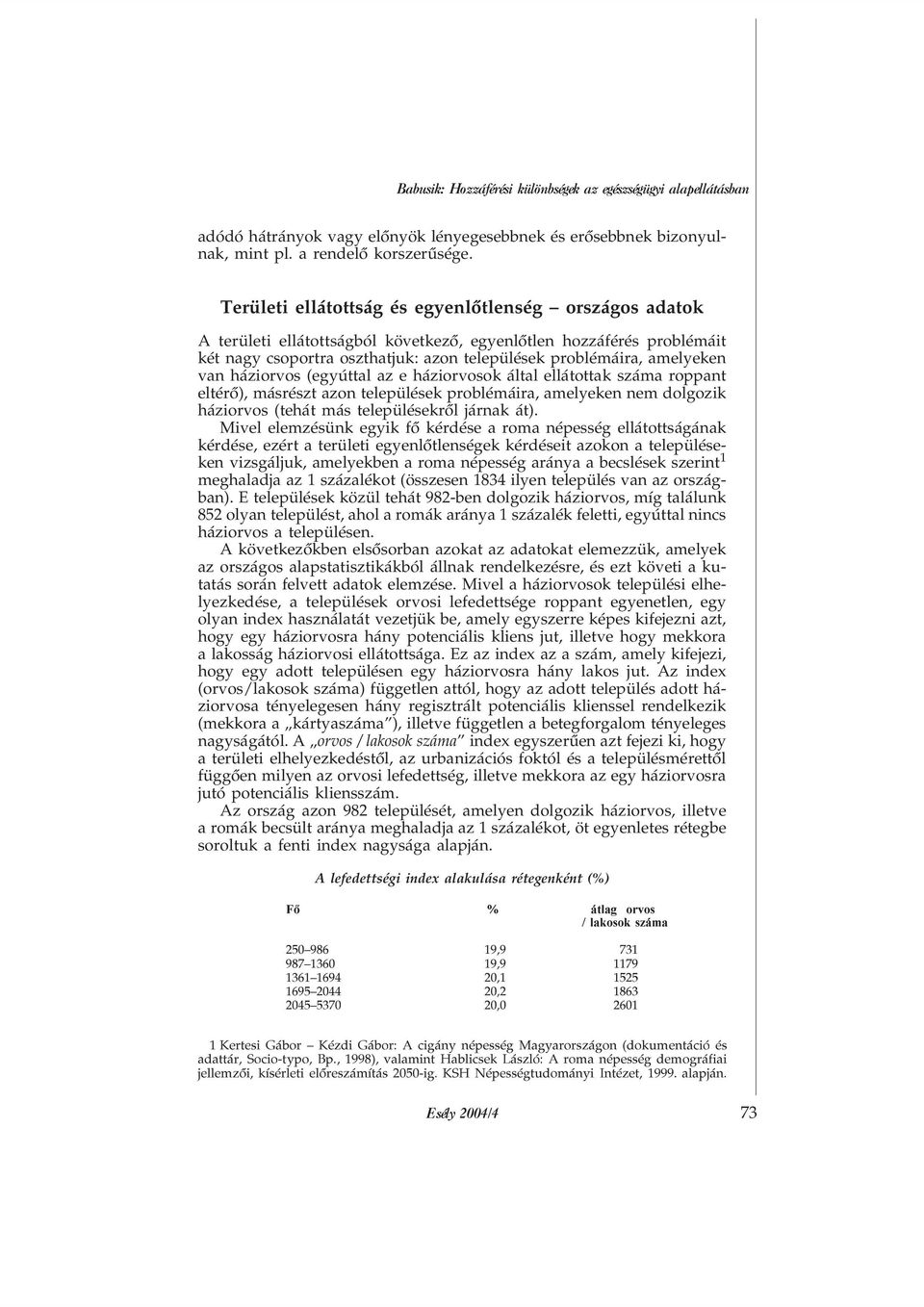 van háziorvos (egyúttal az e háziorvosok által ellátottak száma roppant eltérõ), másrészt azon települések problémáira, amelyeken nem dolgozik háziorvos (tehát más településekrõl járnak át).