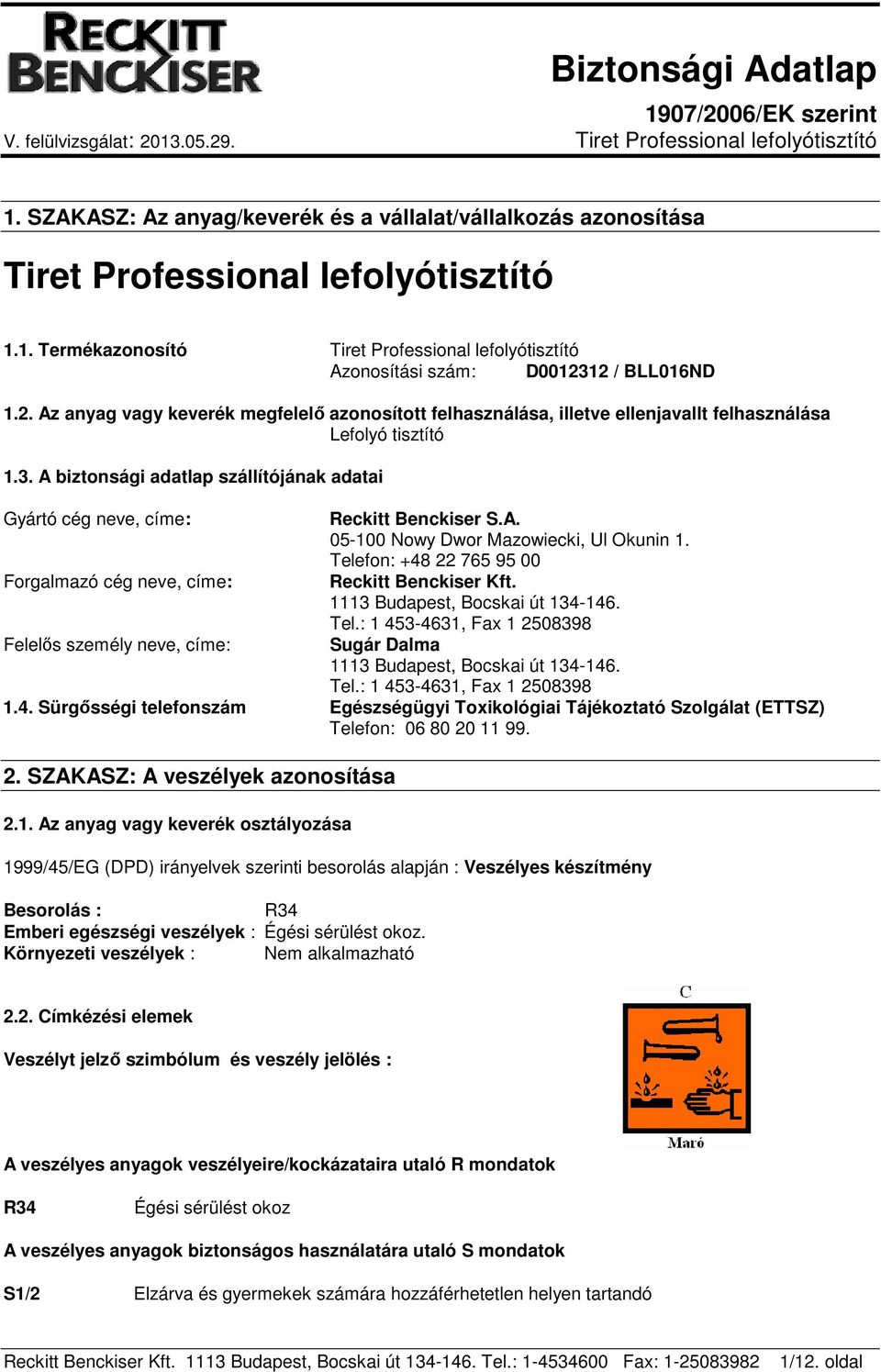 A biztonsági adatlap szállítójának adatai Gyártó cég neve, címe: Forgalmazó cég neve, címe: Felelős személy neve, címe: Reckitt Benckiser S.A. 05-100 Nowy Dwor Mazowiecki, Ul Okunin 1.