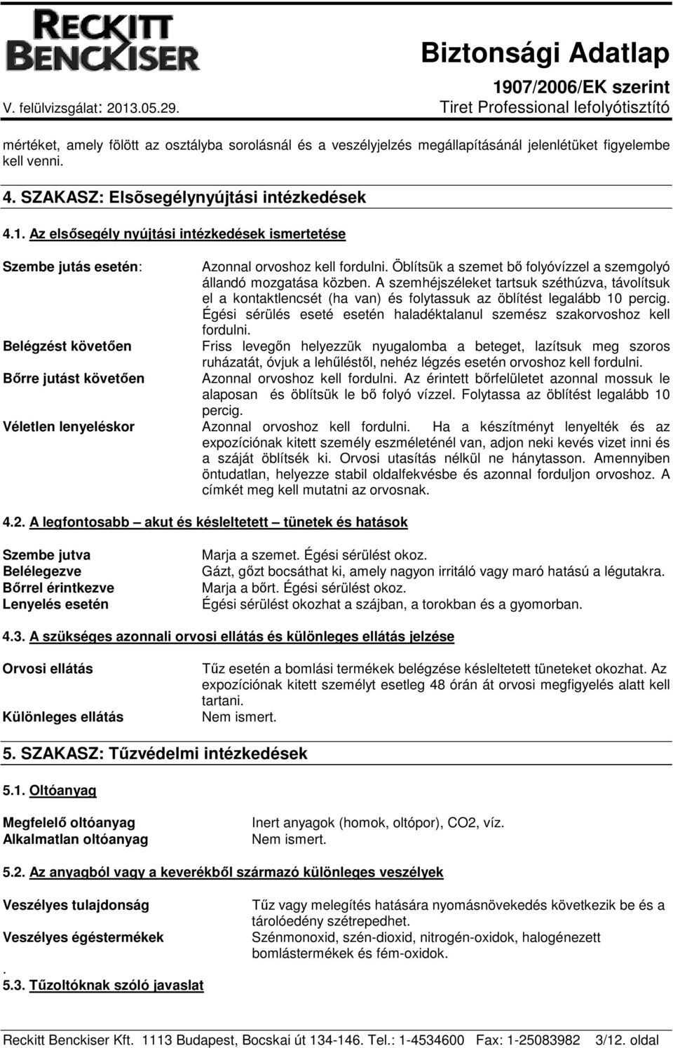 Öblítsük a szemet bő folyóvízzel a szemgolyó állandó mozgatása közben. A szemhéjszéleket tartsuk széthúzva, távolítsuk el a kontaktlencsét (ha van) és folytassuk az öblítést legalább 10 percig.