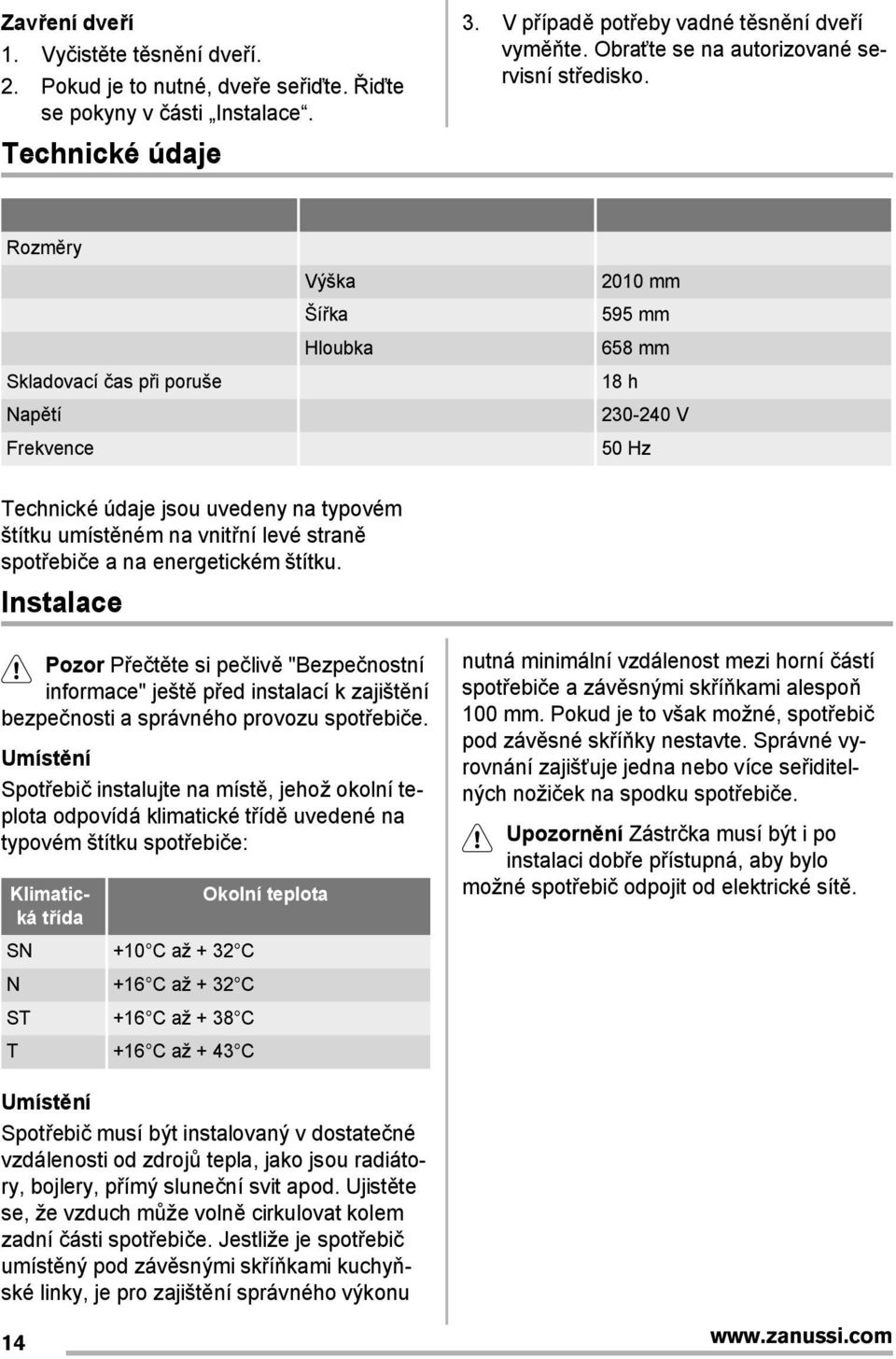 Rozměry Výška 2010 mm Ší ka 595 mm Hloubka 658 mm Skladovací čas p i poruše 18 h Napětí 230-240 V Frekvence 50 Hz Technické údaje jsou uvedeny na typovém štítku umístěném na vnit ní levé straně spot