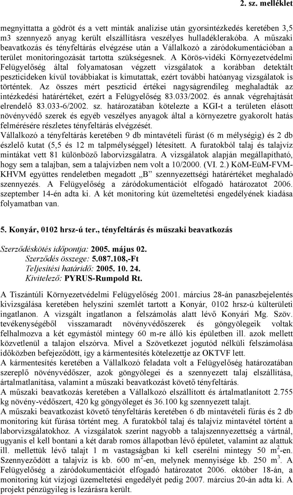 A Körös-vidéki Környezetvédelmi Felügyelőség által folyamatosan végzett vizsgálatok a korábban detektált peszticideken kívül továbbiakat is kimutattak, ezért további hatóanyag vizsgálatok is