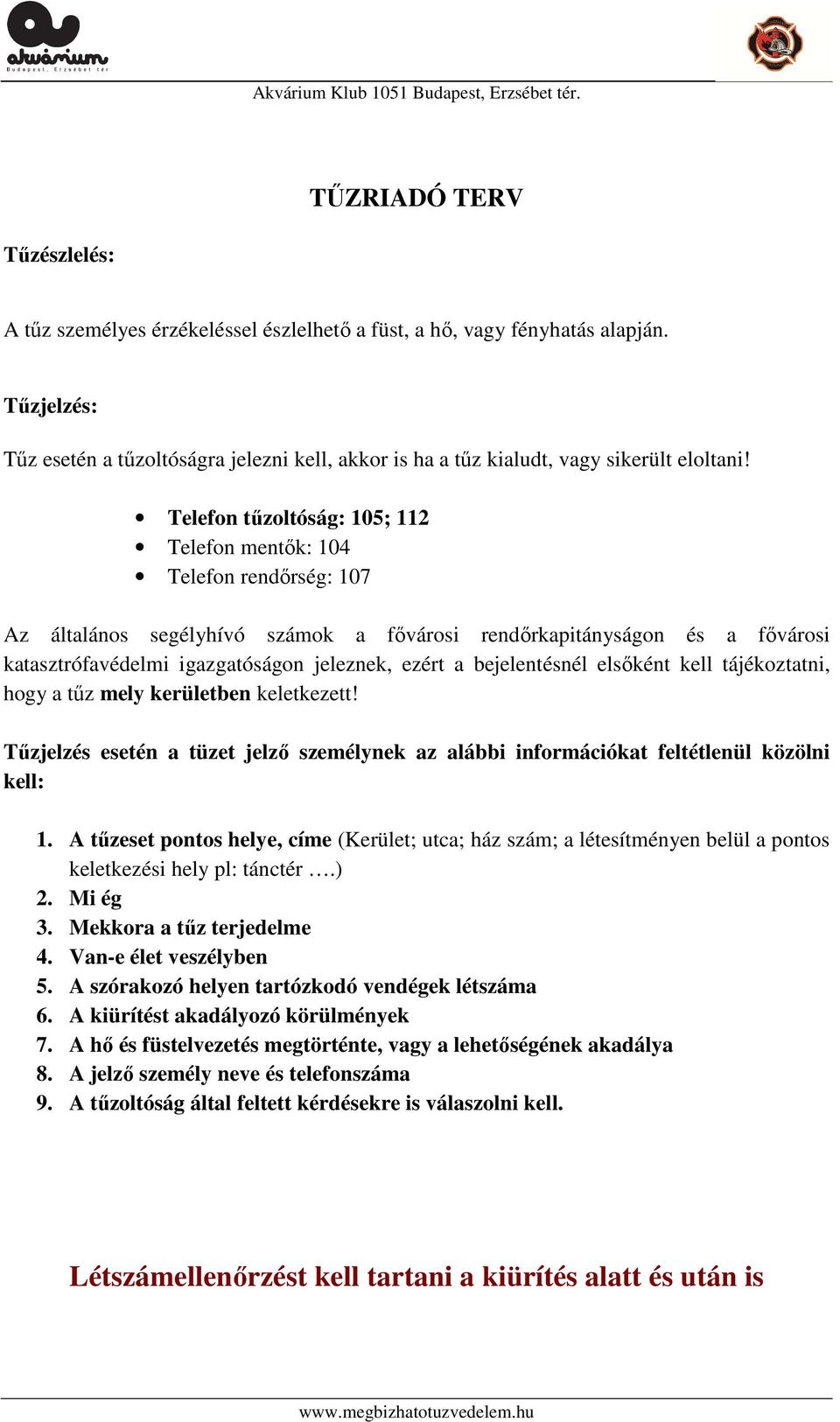 Telefon tűzoltóság: 105; 112 Telefon mentők: 104 Telefon rendőrség: 107 Az általános segélyhívó számok a fővárosi rendőrkapitányságon és a fővárosi katasztrófavédelmi igazgatóságon jeleznek, ezért a