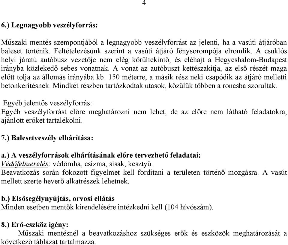 A vonat az autóbuszt kettészakítja, az első részét maga előtt tolja az állomás irányába kb. 150 méterre, a másik rész neki csapódik az átjáró melletti betonkerítésnek.