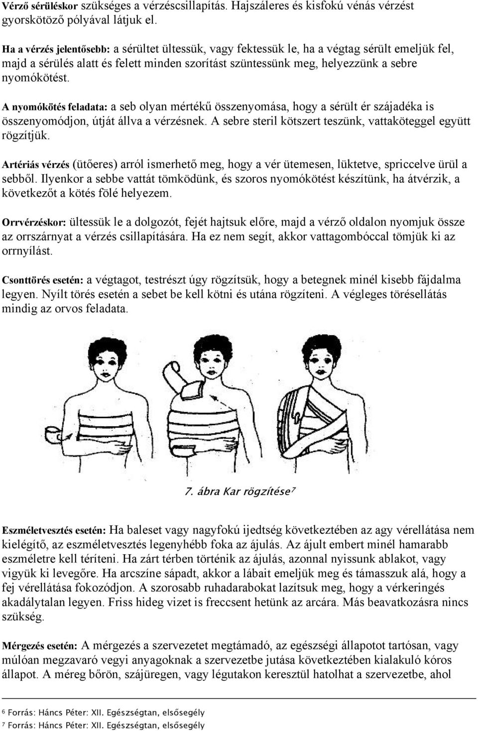 A nyomókötés feladata: a seb olyan mértékű összenyomása, hogy a sérült ér szájadéka is összenyomódjon, útját állva a vérzésnek. A sebre steril kötszert teszünk, vattaköteggel együtt rögzítjük.