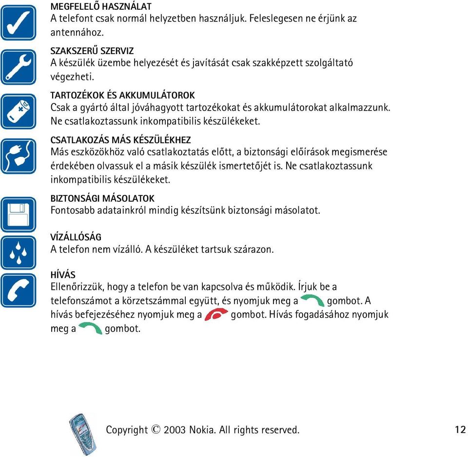 TARTOZÉKOK ÉS AKKUMULÁTOROK Csak a gyártó által jóváhagyott tartozékokat és akkumulátorokat alkalmazzunk. Ne csatlakoztassunk inkompatibilis készülékeket.