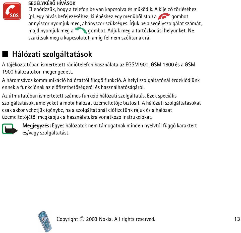 Ne szakítsuk meg a kapcsolatot, amíg fel nem szólítanak rá. Hálózati szolgáltatások A tájékoztatóban ismertetett rádiótelefon használata az EGSM 900, GSM 1800 és a GSM 1900 hálózatokon megengedett.