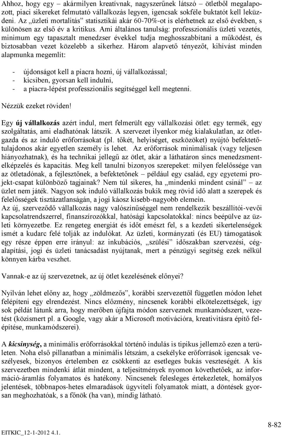 Ami általános tanulság: professzionális üzleti vezetés, minimum egy tapasztalt menedzser évekkel tudja meghosszabbítani a működést, és biztosabban vezet közelebb a sikerhez.