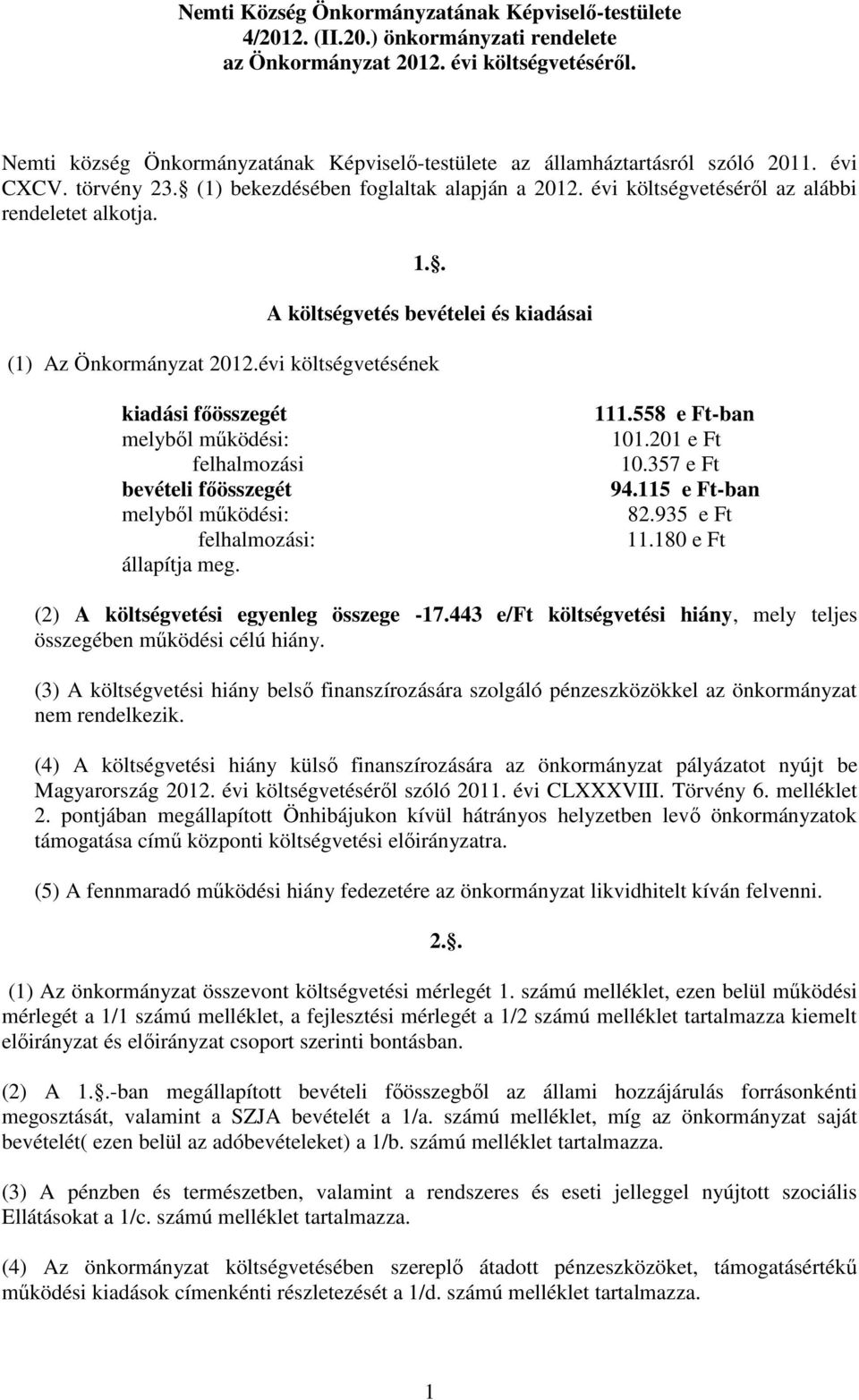 . A költségvetés bevételei és kiadásai (1) Az Önkormányzat 2012.i költségvetésének kiadási főösszegét melyből működési: felhalmozási bevételi főösszegét melyből működési: felhalmozási: állapítja meg.