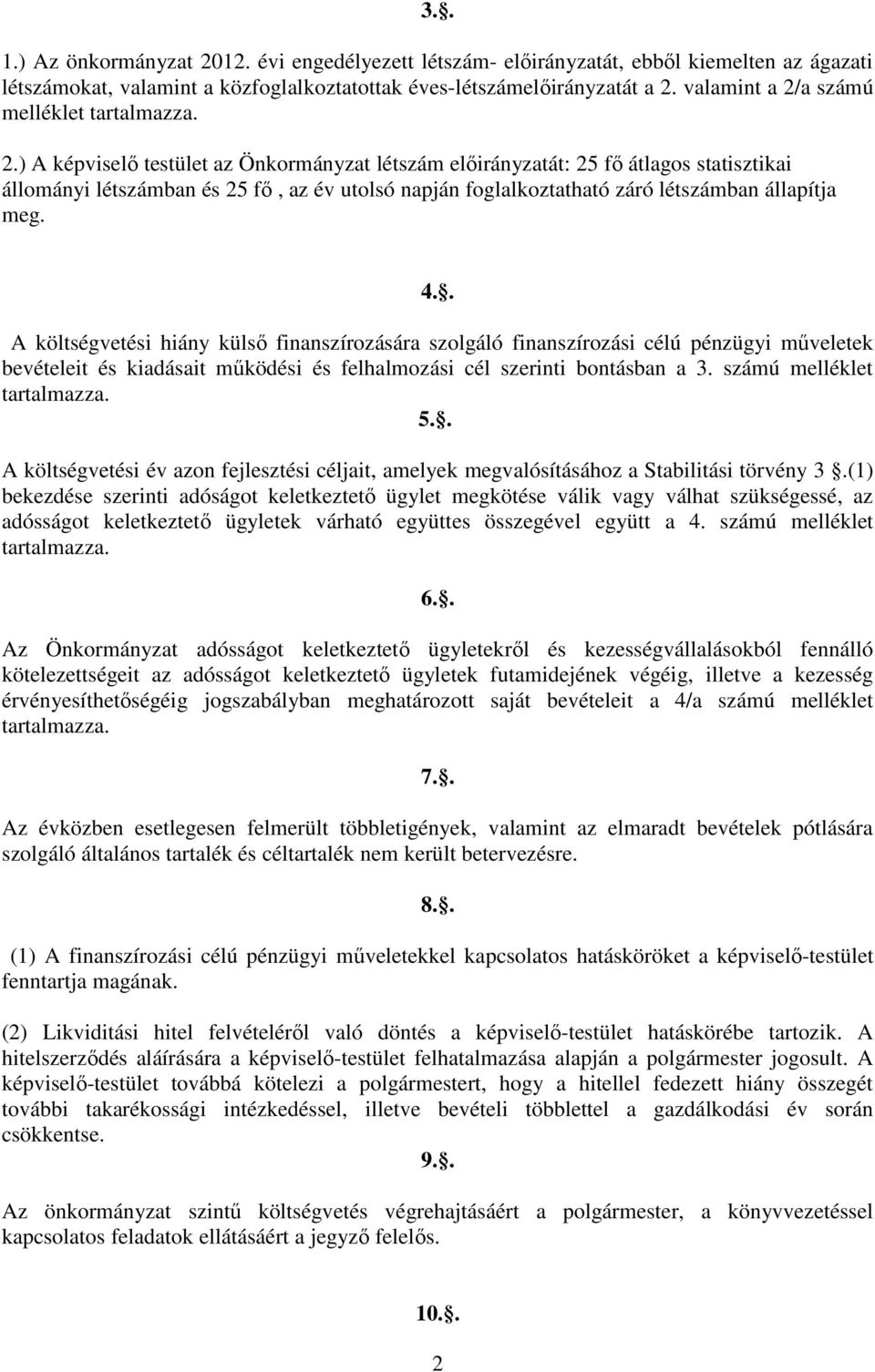 4.. A költségvetési hiány külső finanszírozására szolgáló finanszírozási célú pénzügyi műveletek bevételeit és kiadásait működési és felhalmozási cél szerinti bontásban a 3.